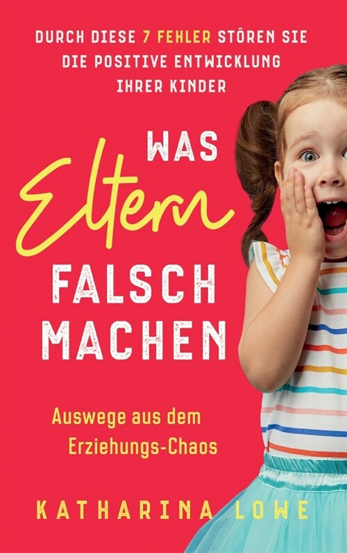 Was Eltern falsch machen: Durch diese 7 Fehler st?en Sie die positive Entwicklung Ihrer Kinder Auswege aus dem Erziehungs-Chaos (Hardcover)