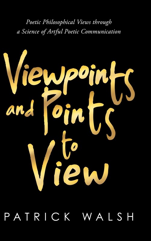 Viewpoints and Points to View: Poetic Philosophical Views through a Science of Artful Poetic Communication (Hardcover)