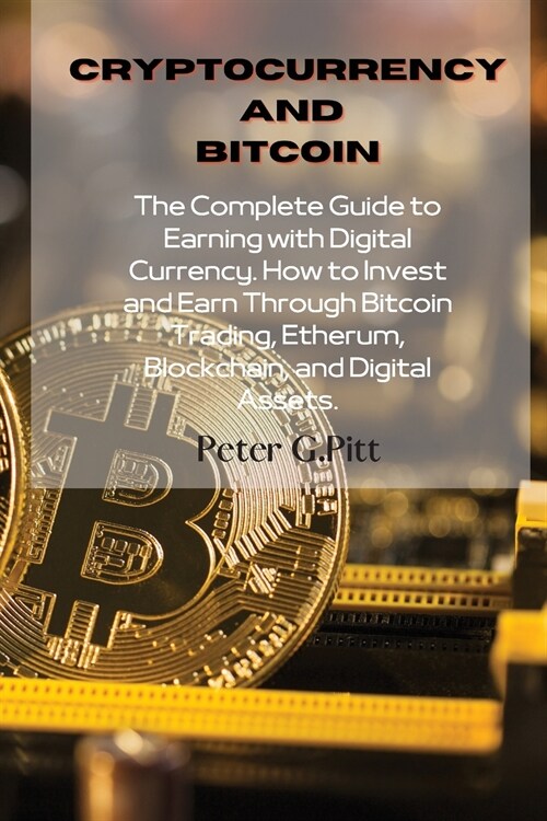 Cryptocurrency and Bitcoin: The Complete Guide to Earning with Digital Currency. How to Invest and Earn Through Bitcoin Trading, Etherum, Blockcha (Paperback)