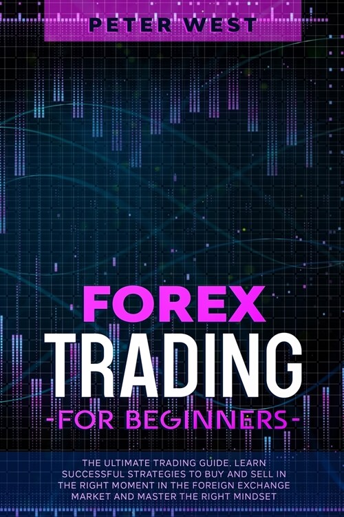 Forex Trading for Beginners: The Ultimate Trading Guide. Learn Successful Strategies to Buy and Sell in the Right Moment in the Foreign Exchange Ma (Paperback)