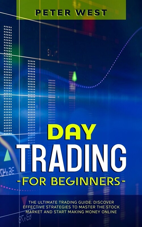 Day Trading for Beginners: The Ultimate Trading Guide. Discover Effective Strategies to Master the Stock Market and Start Making Money Online. (Hardcover)