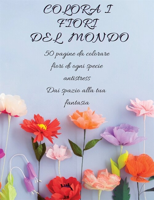 Colora i fiori: 50 pagine da colorare fiori di ogni specie antistress. Dai spazio alla tua fantasia (Paperback)