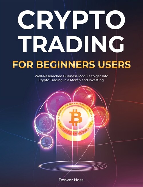 Crypto Trading for Beginners Users: Well-Researched Business Module to get Into Crypto Trading in a Month and Investing (Hardcover)