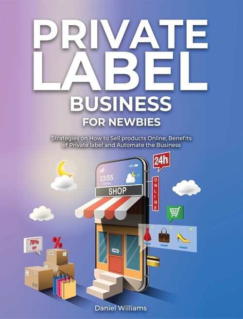 Private Label Business for Newbies: Strategies on How to Sell products Online, Benefits of Private label and Automate the Business (Hardcover)