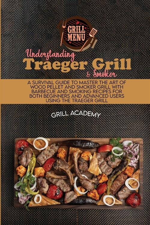 Understanding Traeger Grill & Smoker: A Survival Guide To Master The Art Of Wood Pellet And Smoker Grill With Barbecue And Smoking Recipes For Both Be (Paperback)