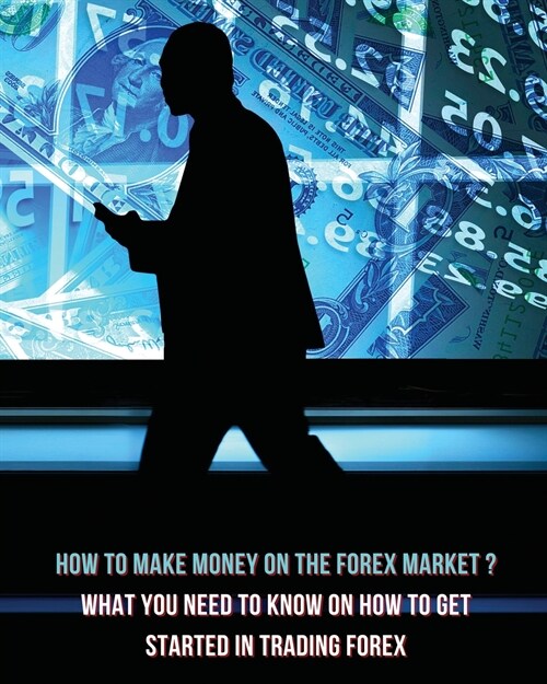 How to Make Money on the Forex Market ? What You Need to Know on How to Get Started in Trading Forex - Full Color Book: Start Earning Money Consistent (Paperback, 2)