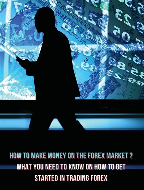 How to Make Money on the Forex Market ? What You Need to Know on How to Get Started in Trading Forex - Full Color Book: Start Earning Money Consistent (Hardcover, 2)