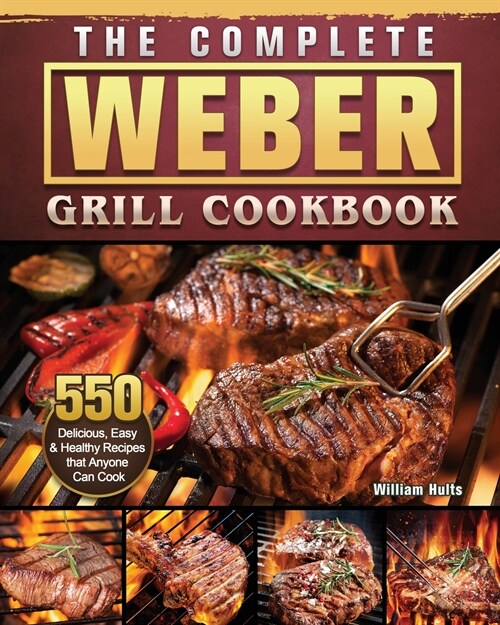 The Complete Weber Grill Cookbook: 550 Delicious, Easy & Healthy Recipes that Anyone Can Cook (Paperback)