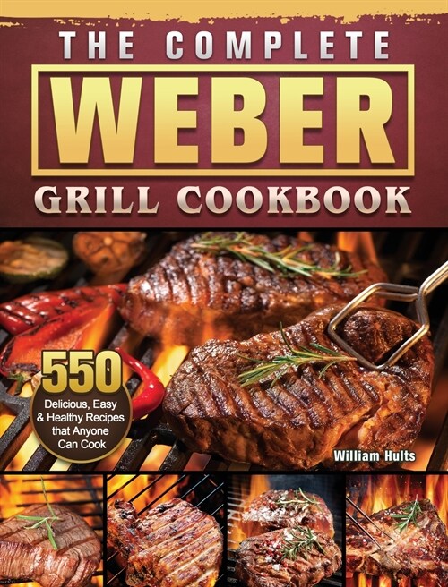 The Complete Weber Grill Cookbook: 550 Delicious, Easy & Healthy Recipes that Anyone Can Cook (Hardcover)