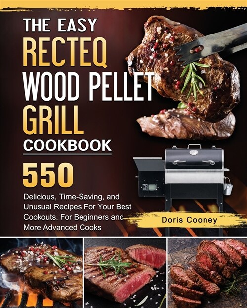 The Easy RECTEQ Wood Pellet Grill Cookbook: 550 Delicious, Time-Saving, and Unusual Recipes For Your Best Cookouts. For Beginners and More Advanced Co (Paperback)