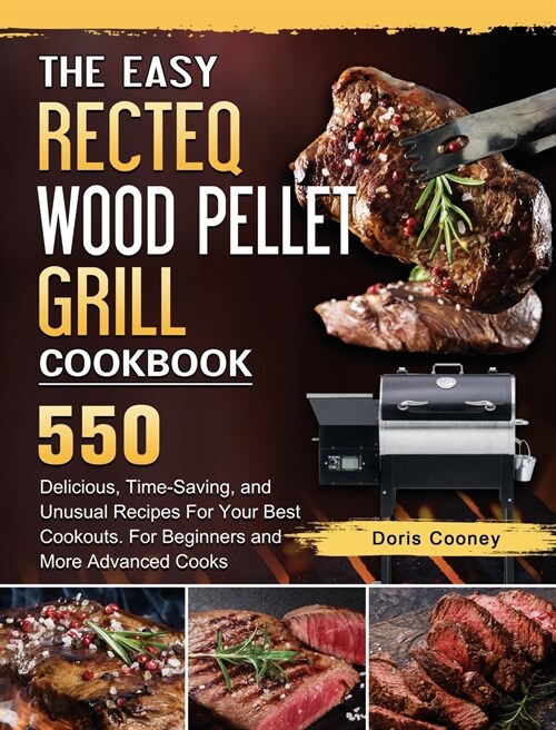 The Easy RECTEQ Wood Pellet Grill Cookbook: 550 Delicious, Time-Saving, and Unusual Recipes For Your Best Cookouts. For Beginners and More Advanced Co (Hardcover)