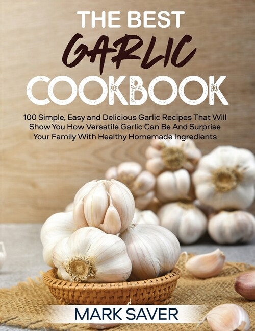 The Best Garlic Cookbook: 100 Simple, Easy and Delicious Garlic Recipes That Will Surprise Yоur Fаmily аnd Friends (Paperback)