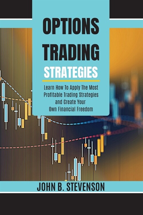 Options Trading Strategies: Learn How To Apply The Most Profitable Trading Strategies and Create Your Own Financial Freedom (Paperback)