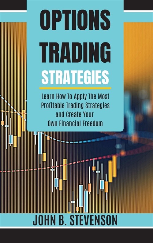 Options Trading Strategies: Learn How To Apply The Most Profitable Trading Strategies and Create Your Own Financial Freedom (Hardcover)