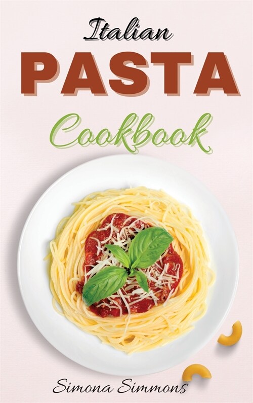 Italian Pasta Cookbook: The Best Pasta Recipes of Italian Cuisine. Classic and Traditional Recipes, Baked Pasta, Cold Pasta Salads and Pescata (Hardcover)