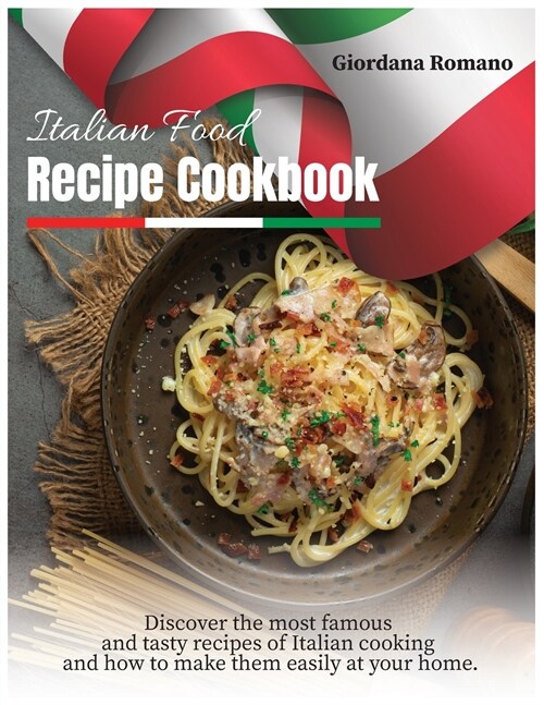 Italian Food Recipe Cookbook: Discover the most famous and tasty recipes of Italian cooking and how to make them easily at your home. (Paperback)