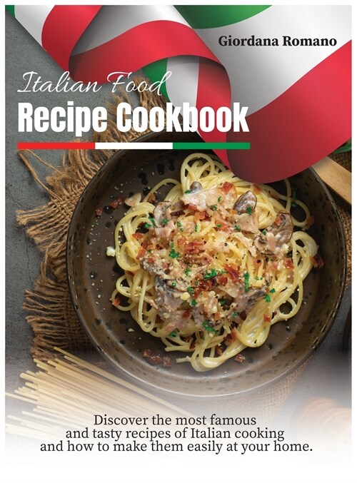 Italian Food Recipe Cookbook: Discover the most famous and tasty recipes of Italian cooking and how to make them easily at your home. (Hardcover)