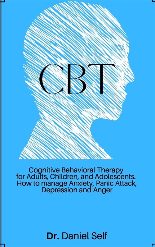 CBT: Cognitive Behavioral Therapy for Adults, Children and Adolescents. How to manage Anxiety, Panic Attack, Depression and (Hardcover)