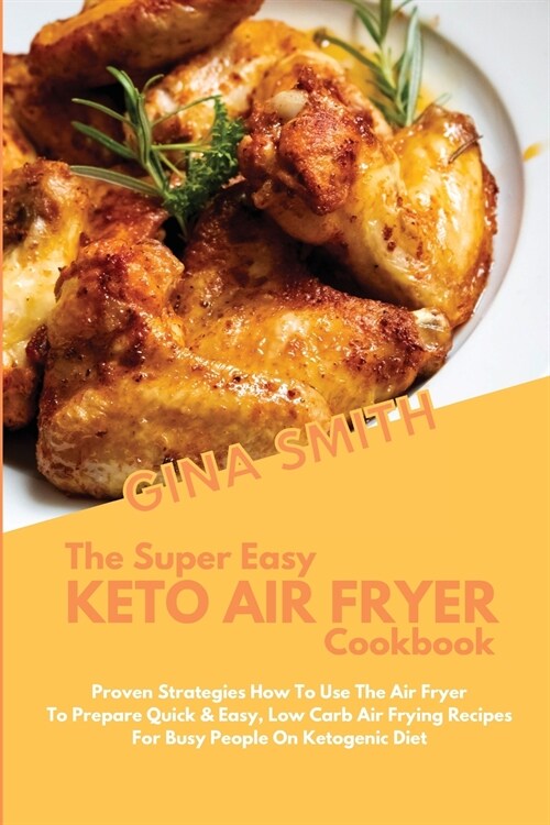 The Super Easy Keto Air Fryer Cookbook: Proven Strategies How to Use The Air Fryer To Prepare Quick & Easy, Low Carb Air Frying Recipes For Busy Peopl (Paperback)
