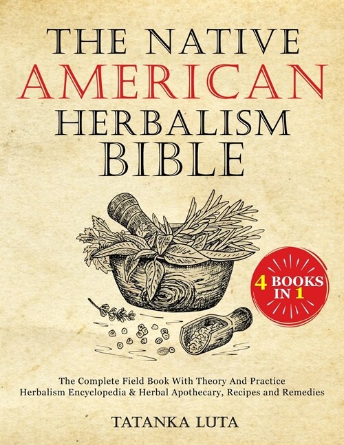 The Native American Herbalism Bible: The Complete Field Book With Theory And Practice - Herbalism Encyclopedia & Herbal Apothecary, Recipes and Remedi (Paperback)