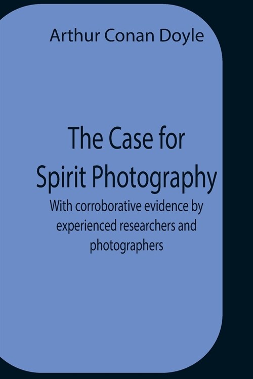 The Case For Spirit Photography; With Corroborative Evidence By Experienced Researchers And Photographers (Paperback)