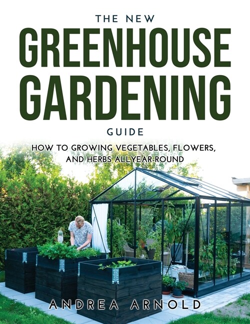 The New Greenhouse Gardening Guide: How to Growing Vegetables, Flowers, and Herbs AllYear-round (Paperback)