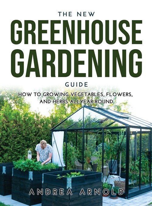 The New Greenhouse Gardening Guide: How to Growing Vegetables, Flowers, and Herbs AllYear-round (Hardcover)