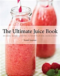 The Ultimate Juice Book: 350 Juices, Shakes & Smoothies to Boost Your Mind, Mood & Health (Paperback)