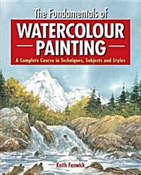 The Fundamentals of Watercolour Painting : A Complete Course in Techniques, Subjects and Styles (Paperback)