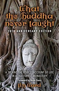 What the Buddha Never Taught : A behind the Robes Account of Life in a Thai Forest Monastery (Paperback)