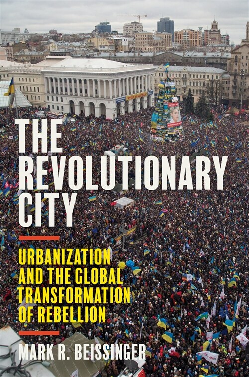 The Revolutionary City: Urbanization and the Global Transformation of Rebellion (Hardcover)