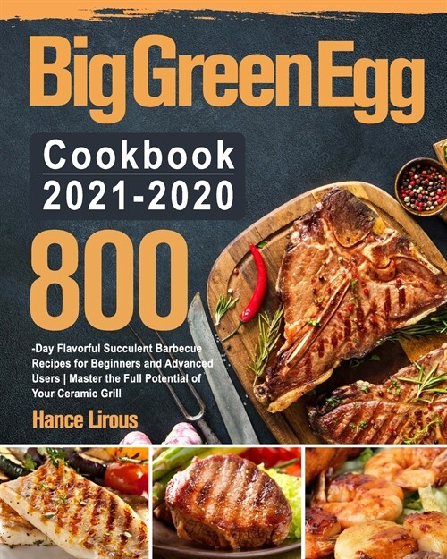 Big Green Egg Cookbook 2021-2020: 800-Day Flavorful Succulent Barbecue Recipes for Beginners and Advanced Users Master the Full Potential of Your Cera (Paperback)