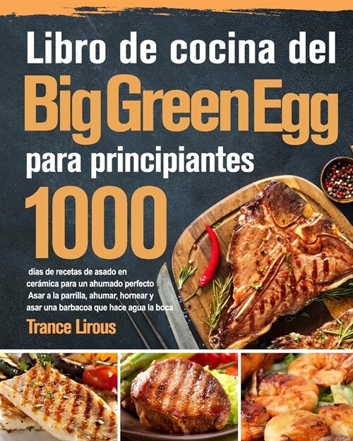 Libro de cocina del Big Green Egg 2021-2020: 800 d?s de suculentas recetas de barbacoa para principiantes y usuarios avanzados - Domine todo el poten (Paperback)