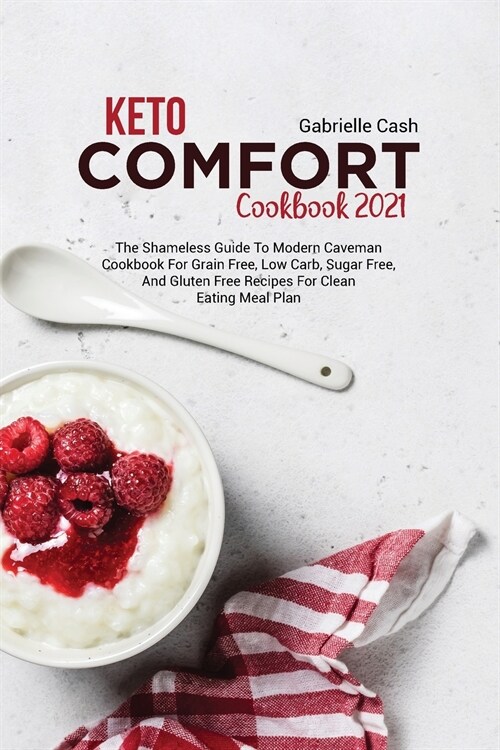 Keto Comfort Cookbook 2021: The Shameless Guide to Modern Caveman Cookbook for Grain Free, Low Carb, Sugar Free, and Gluten Free Recipes for Clean (Paperback)