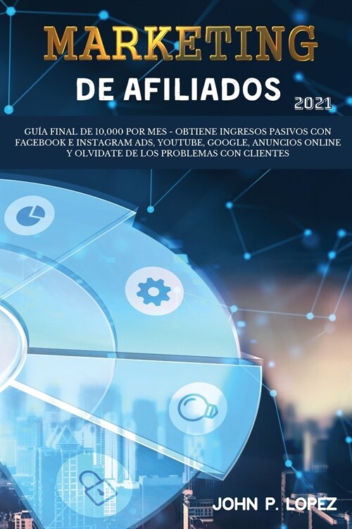 Marketing de Afiliados 2021: Gu? Final de 10,000 por mes - Obtiene Ingresos Pasivos con Facebook e Instagram Ads, YouTube, Google, Anuncios Online (Paperback)