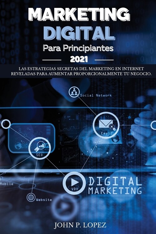Marketing Digital Para Principiantes 2021: Las Estrategias Secretas del Marketing en Internet Reveladas para Aumentar Proporcionalmente Tu Negocio. (D (Paperback)