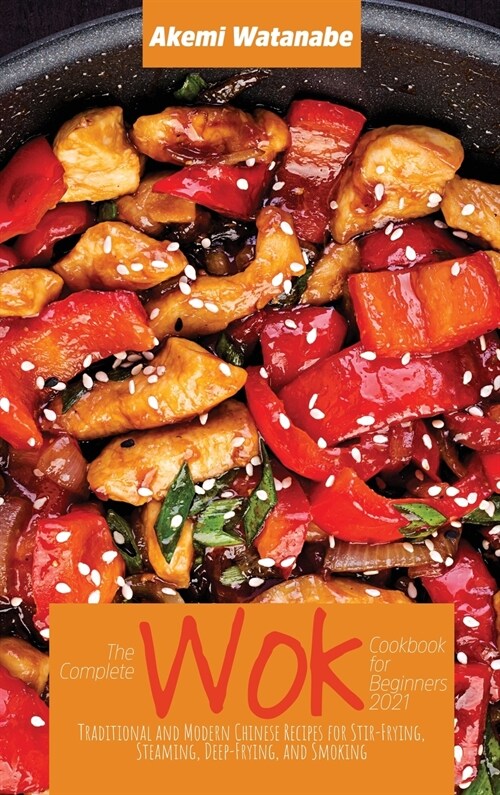 The Complete Wok Cookbook for Beginners 2021: Traditional and Modern Chinese Recipes for Stir-Frying, Steaming, Deep-Frying, and Smoking (Hardcover)