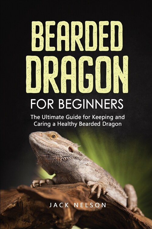 Bearded Dragon for Beginners: The Complete Guide for Keeping and Caring a Healthy Bearded Dragon (Paperback)