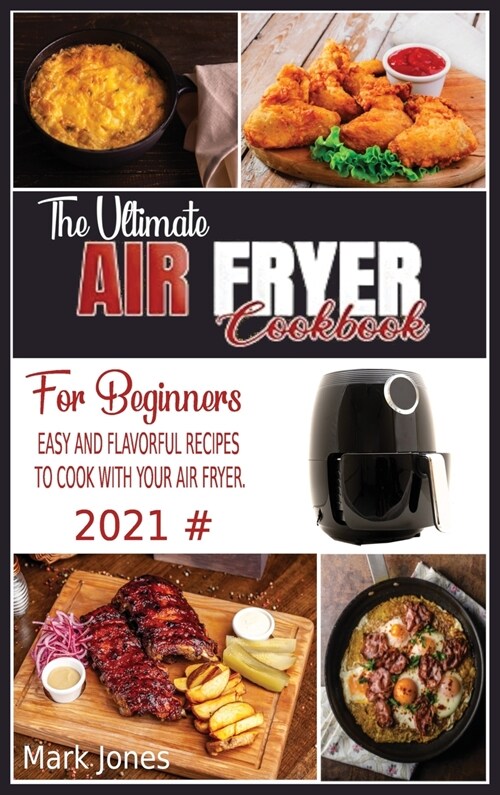 The Ultimate Air Fryer Cookbook for Beginners 2021: Easy and Flavorful Recipes to Cook with Your Air Fryer. (Hardcover)