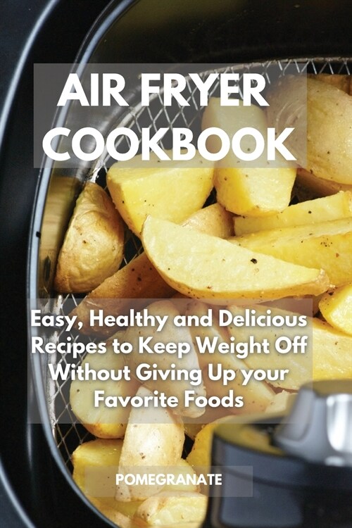 Air Fryer Cookbook: Easy, Healthy and Delicious Recipes to Keep Weight Off Without Giving Up your Favorite Foods (Paperback)