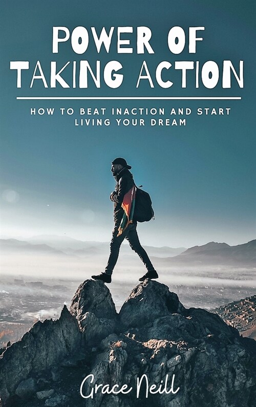 Power of Taking Action: How To Beat Inaction and Start Living Your Dream (Hardcover)