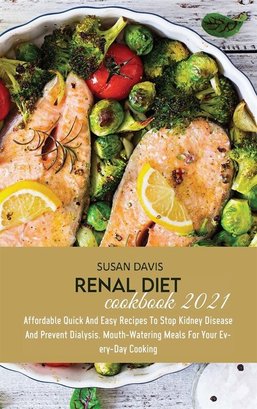 Renal Diet Cookbook 2021: Affordable Quick And Easy Recipes To Stop Kidney Disease And Prevent Dialysis. Mouth-Watering Meals For Your Every-Day (Hardcover)