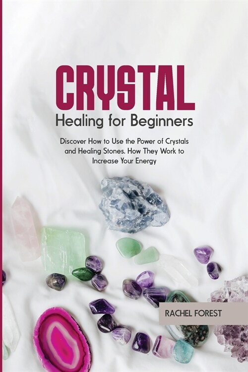 Crystal Healing for Beginners: Discover How to Use the Power of Crystals and Healing Stones. How They Work to Increase Your Energy (Paperback)