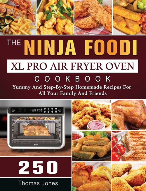 The Ninja Foodi XL Pro Air Fryer Oven Cookbook: 250 Yummy And Step-By-Step Homemade Recipes For All Your Family And Friends (Hardcover)