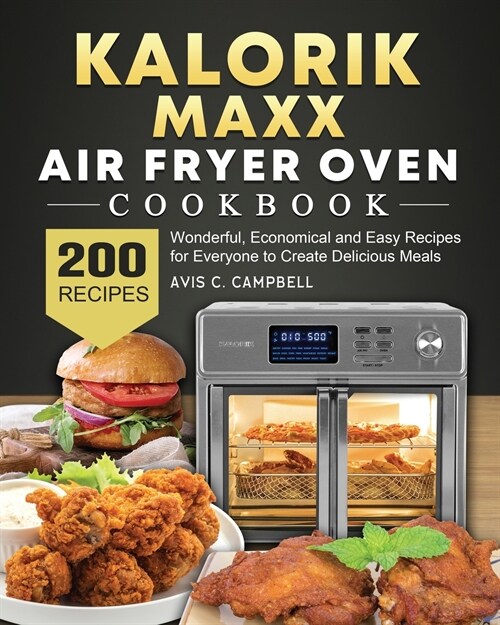 Kalorik Maxx Air Fryer Oven Cookbook: 200 Wonderful, Economical and Easy Recipes for Everyone to Create Delicious Meals (Paperback)