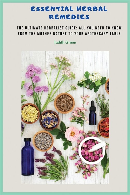 Essential Herbal Remedies: The Ultimate Herbalist Guide: All You Need to Know from the Mother Nature to Your Apothecary Table! (Paperback)