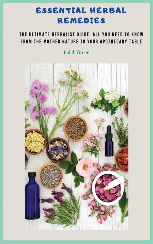 Essential Herbal Remedies: The Ultimate Herbalist Guide: All You Need to Know from the Mother Nature to Your Apothecary Table! (Hardcover)