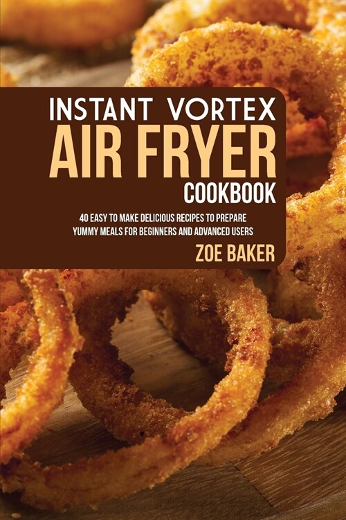 Instant Vortex Air Fryer Cookbook: 40 Easy To Make Delicious Recipes To Prepare Yummy Meals For Beginners And Advanced Users (Paperback)