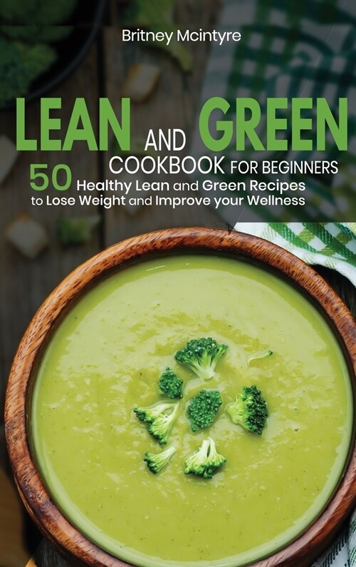 Lean and Green Cookbook for Beginners 2021: 50 Healthy Lean and Green Recipes to Lose Weight and Improve your Wellness (Hardcover)