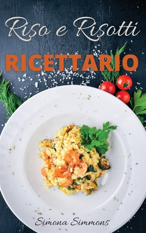 Riso e Risotti Ricettario: Squisite Ricette Italiane di Riso e Risotti. Primi Piatti, Insalate di Riso, alla Marinara e Arancini Siciliani. Rice (Hardcover)